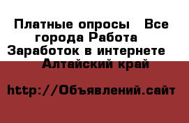 Платные опросы - Все города Работа » Заработок в интернете   . Алтайский край